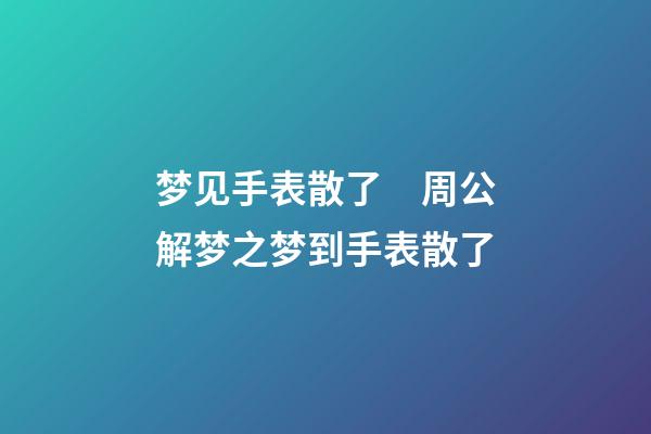 梦见手表散了　周公解梦之梦到手表散了